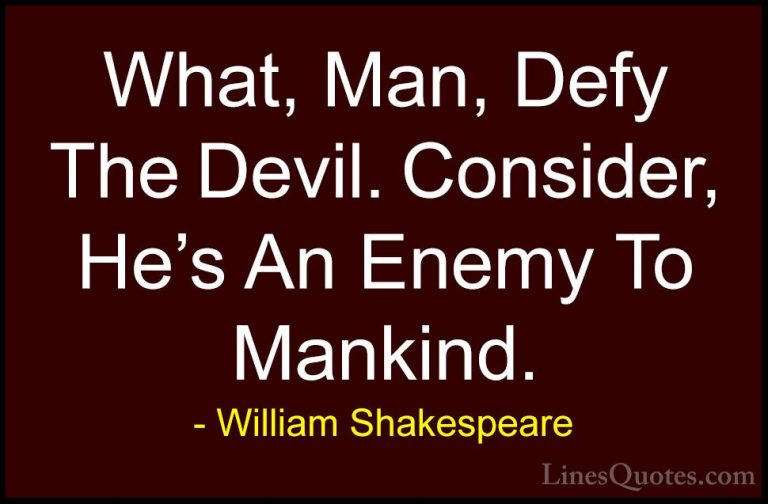 William Shakespeare Quotes (191) - What, Man, Defy The Devil. Con... - QuotesWhat, Man, Defy The Devil. Consider, He's An Enemy To Mankind.