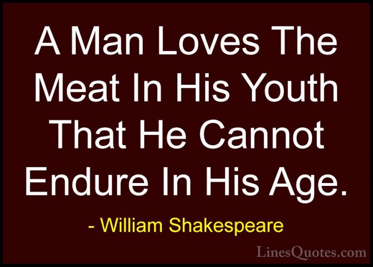 William Shakespeare Quotes (194) - A Man Loves The Meat In His Yo... - QuotesA Man Loves The Meat In His Youth That He Cannot Endure In His Age.