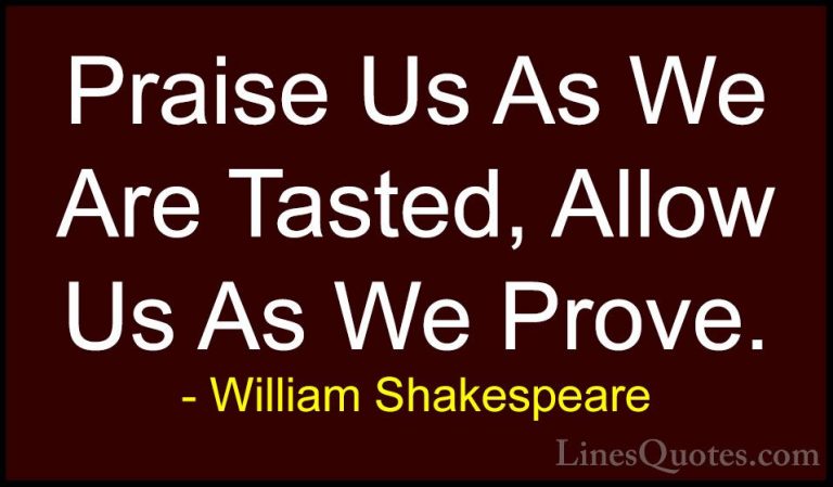 William Shakespeare Quotes (197) - Praise Us As We Are Tasted, Al... - QuotesPraise Us As We Are Tasted, Allow Us As We Prove.