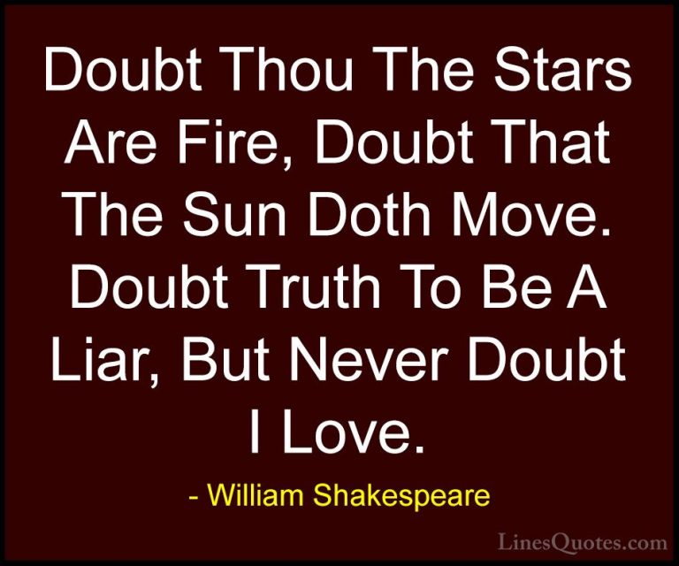 William Shakespeare Quotes (20) - Doubt Thou The Stars Are Fire, ... - QuotesDoubt Thou The Stars Are Fire, Doubt That The Sun Doth Move. Doubt Truth To Be A Liar, But Never Doubt I Love.