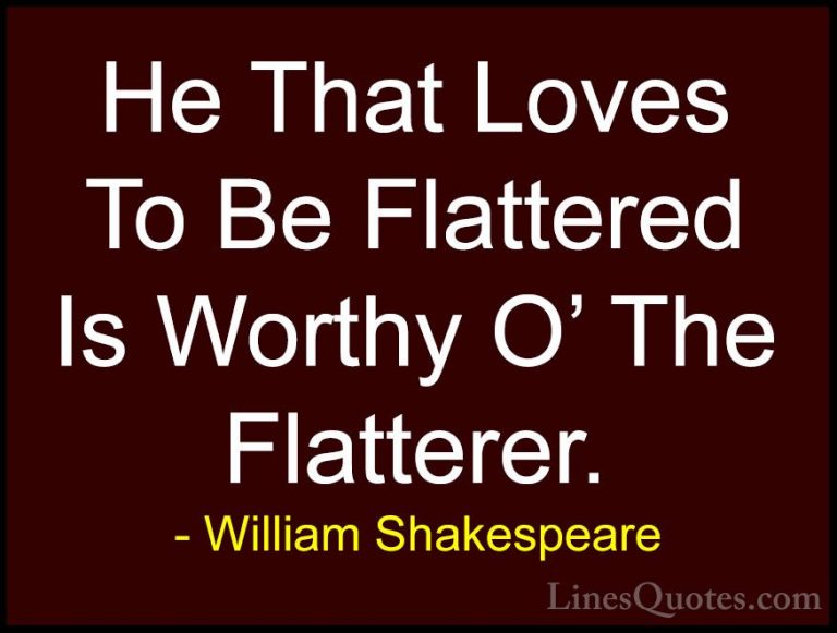 William Shakespeare Quotes (200) - He That Loves To Be Flattered ... - QuotesHe That Loves To Be Flattered Is Worthy O' The Flatterer.