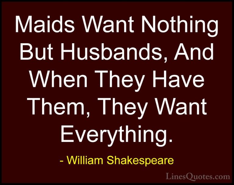 William Shakespeare Quotes (206) - Maids Want Nothing But Husband... - QuotesMaids Want Nothing But Husbands, And When They Have Them, They Want Everything.