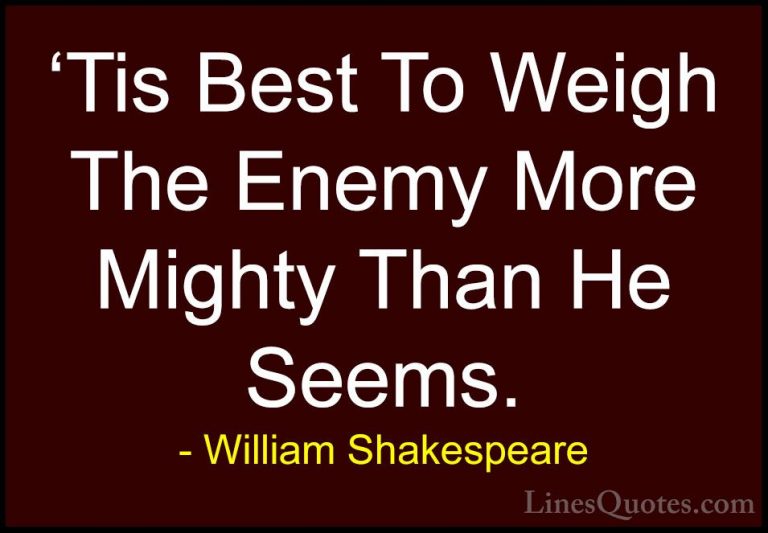 William Shakespeare Quotes (209) - 'Tis Best To Weigh The Enemy M... - Quotes'Tis Best To Weigh The Enemy More Mighty Than He Seems.