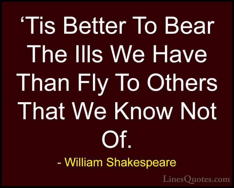 William Shakespeare Quotes (210) - 'Tis Better To Bear The Ills W... - Quotes'Tis Better To Bear The Ills We Have Than Fly To Others That We Know Not Of.