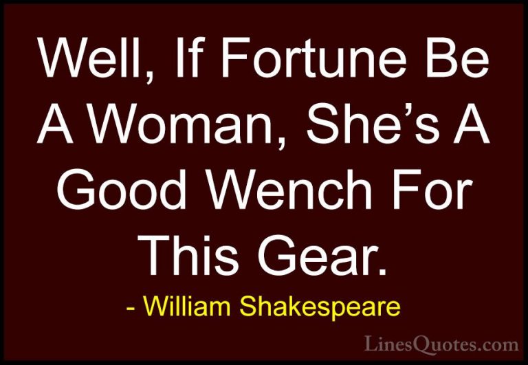 William Shakespeare Quotes (211) - Well, If Fortune Be A Woman, S... - QuotesWell, If Fortune Be A Woman, She's A Good Wench For This Gear.