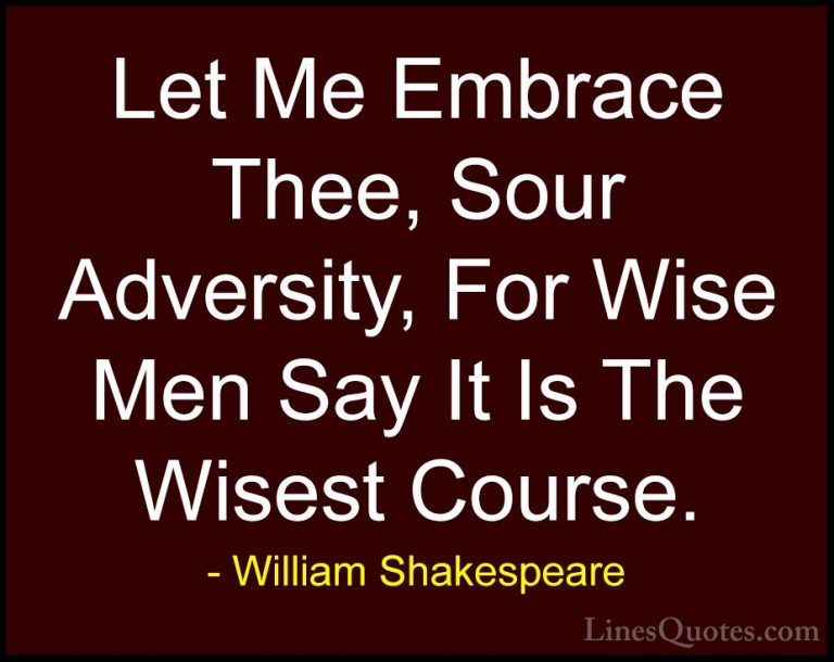 William Shakespeare Quotes (26) - Let Me Embrace Thee, Sour Adver... - QuotesLet Me Embrace Thee, Sour Adversity, For Wise Men Say It Is The Wisest Course.