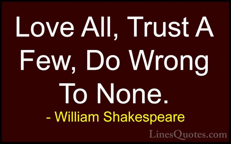 William Shakespeare Quotes (3) - Love All, Trust A Few, Do Wrong ... - QuotesLove All, Trust A Few, Do Wrong To None.