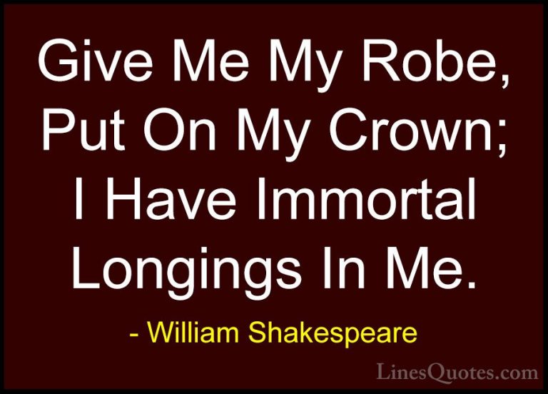 William Shakespeare Quotes (34) - Give Me My Robe, Put On My Crow... - QuotesGive Me My Robe, Put On My Crown; I Have Immortal Longings In Me.