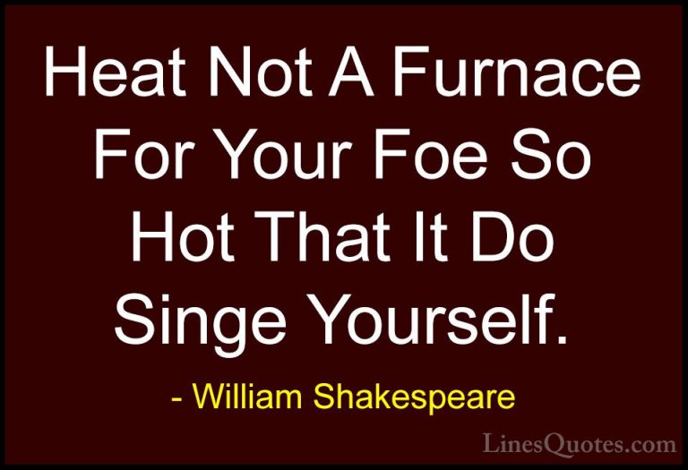 William Shakespeare Quotes (35) - Heat Not A Furnace For Your Foe... - QuotesHeat Not A Furnace For Your Foe So Hot That It Do Singe Yourself.
