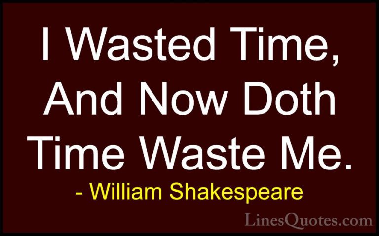 William Shakespeare Quotes (37) - I Wasted Time, And Now Doth Tim... - QuotesI Wasted Time, And Now Doth Time Waste Me.