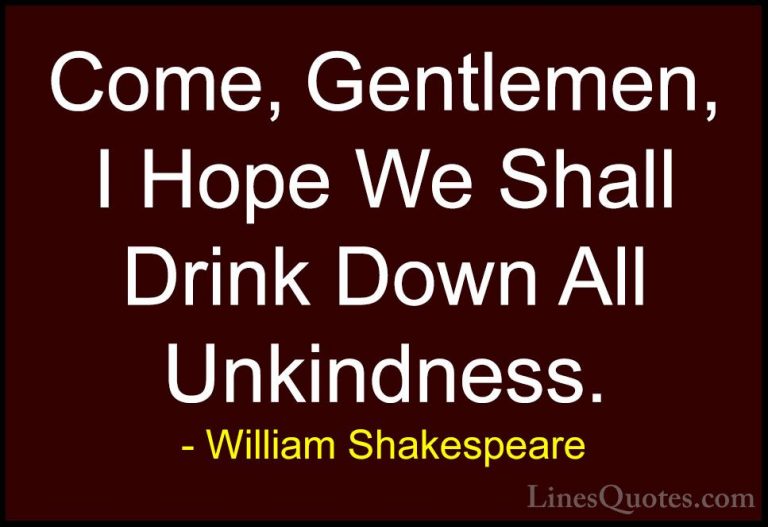 William Shakespeare Quotes (41) - Come, Gentlemen, I Hope We Shal... - QuotesCome, Gentlemen, I Hope We Shall Drink Down All Unkindness.