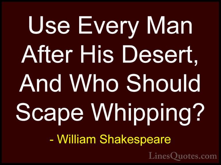 William Shakespeare Quotes (44) - Use Every Man After His Desert,... - QuotesUse Every Man After His Desert, And Who Should Scape Whipping?