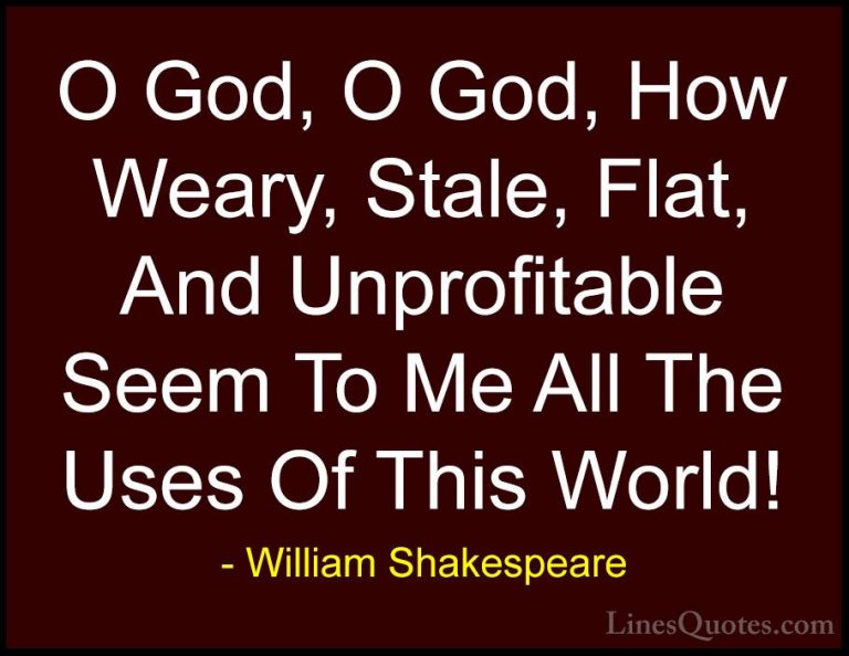 William Shakespeare Quotes (46) - O God, O God, How Weary, Stale,... - QuotesO God, O God, How Weary, Stale, Flat, And Unprofitable Seem To Me All The Uses Of This World!