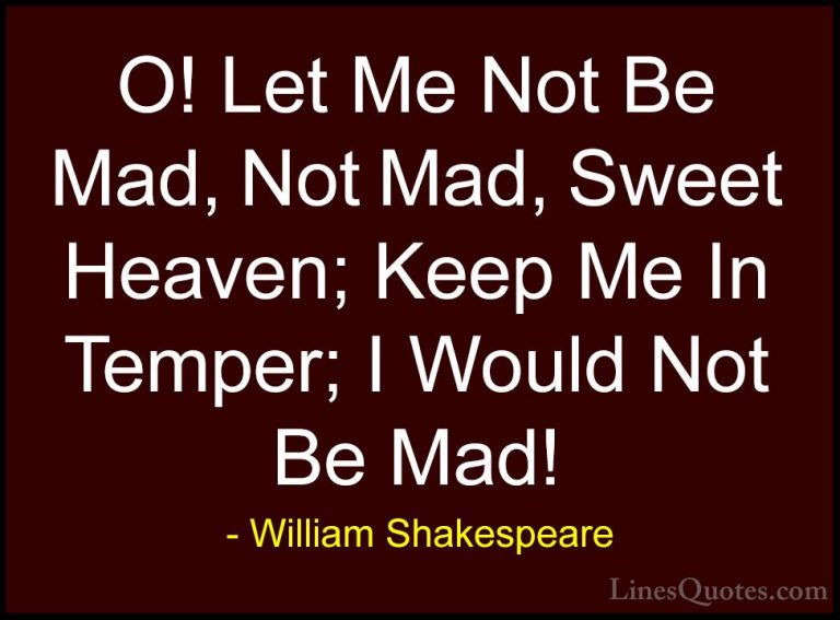 William Shakespeare Quotes (47) - O! Let Me Not Be Mad, Not Mad, ... - QuotesO! Let Me Not Be Mad, Not Mad, Sweet Heaven; Keep Me In Temper; I Would Not Be Mad!