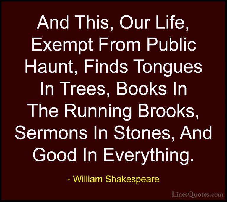 William Shakespeare Quotes (55) - And This, Our Life, Exempt From... - QuotesAnd This, Our Life, Exempt From Public Haunt, Finds Tongues In Trees, Books In The Running Brooks, Sermons In Stones, And Good In Everything.