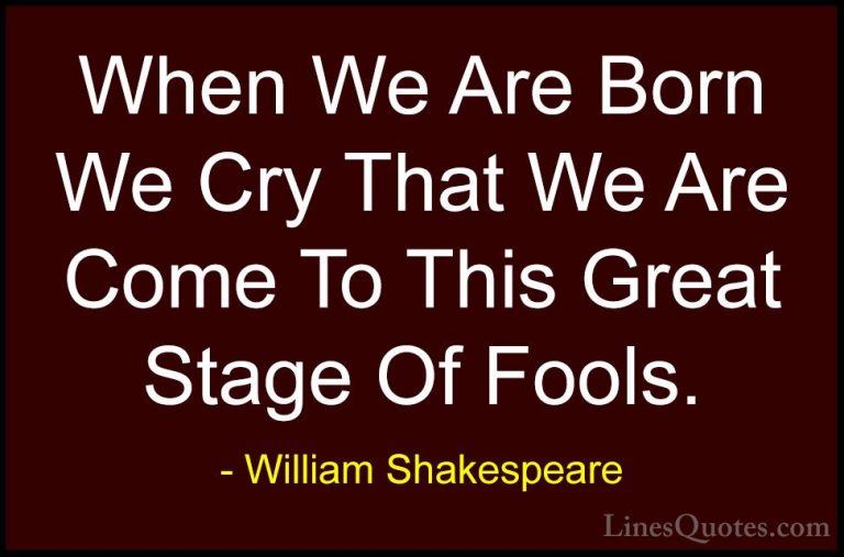William Shakespeare Quotes (58) - When We Are Born We Cry That We... - QuotesWhen We Are Born We Cry That We Are Come To This Great Stage Of Fools.