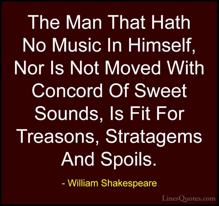 William Shakespeare Quotes (61) - The Man That Hath No Music In H... - QuotesThe Man That Hath No Music In Himself, Nor Is Not Moved With Concord Of Sweet Sounds, Is Fit For Treasons, Stratagems And Spoils.