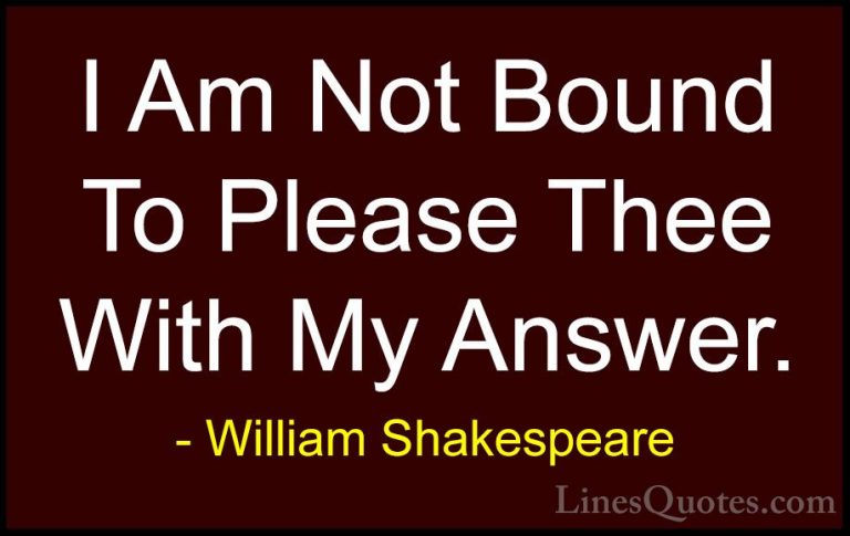 William Shakespeare Quotes (69) - I Am Not Bound To Please Thee W... - QuotesI Am Not Bound To Please Thee With My Answer.