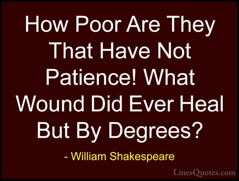 William Shakespeare Quotes (73) - How Poor Are They That Have Not... - QuotesHow Poor Are They That Have Not Patience! What Wound Did Ever Heal But By Degrees?