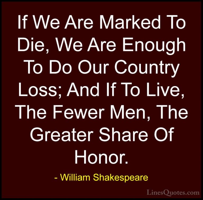 William Shakespeare Quotes (79) - If We Are Marked To Die, We Are... - QuotesIf We Are Marked To Die, We Are Enough To Do Our Country Loss; And If To Live, The Fewer Men, The Greater Share Of Honor.