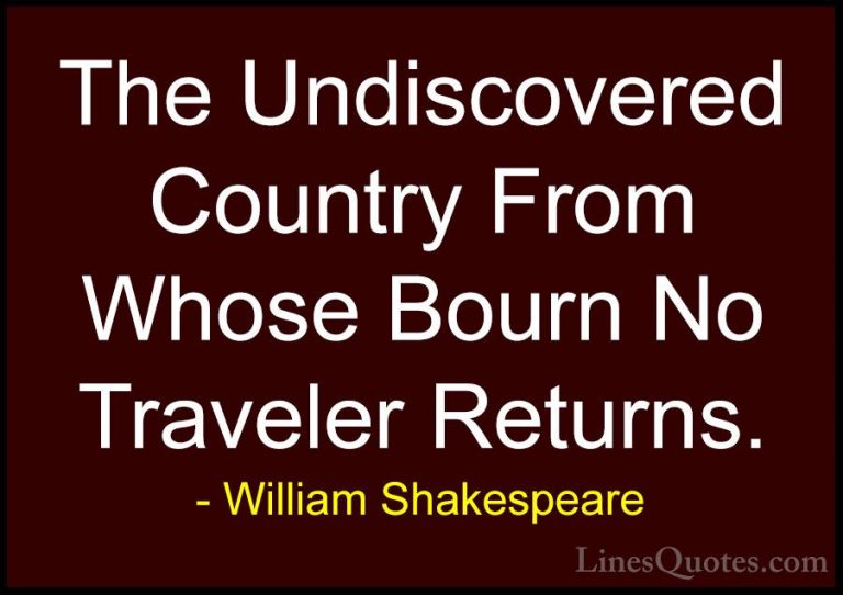 William Shakespeare Quotes (80) - The Undiscovered Country From W... - QuotesThe Undiscovered Country From Whose Bourn No Traveler Returns.