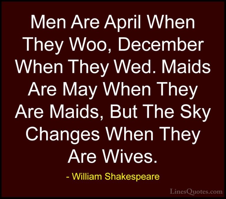 William Shakespeare Quotes (89) - Men Are April When They Woo, De... - QuotesMen Are April When They Woo, December When They Wed. Maids Are May When They Are Maids, But The Sky Changes When They Are Wives.