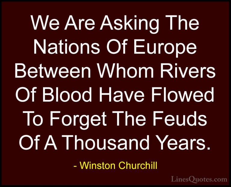 Winston Churchill Quotes (100) - We Are Asking The Nations Of Eur... - QuotesWe Are Asking The Nations Of Europe Between Whom Rivers Of Blood Have Flowed To Forget The Feuds Of A Thousand Years.