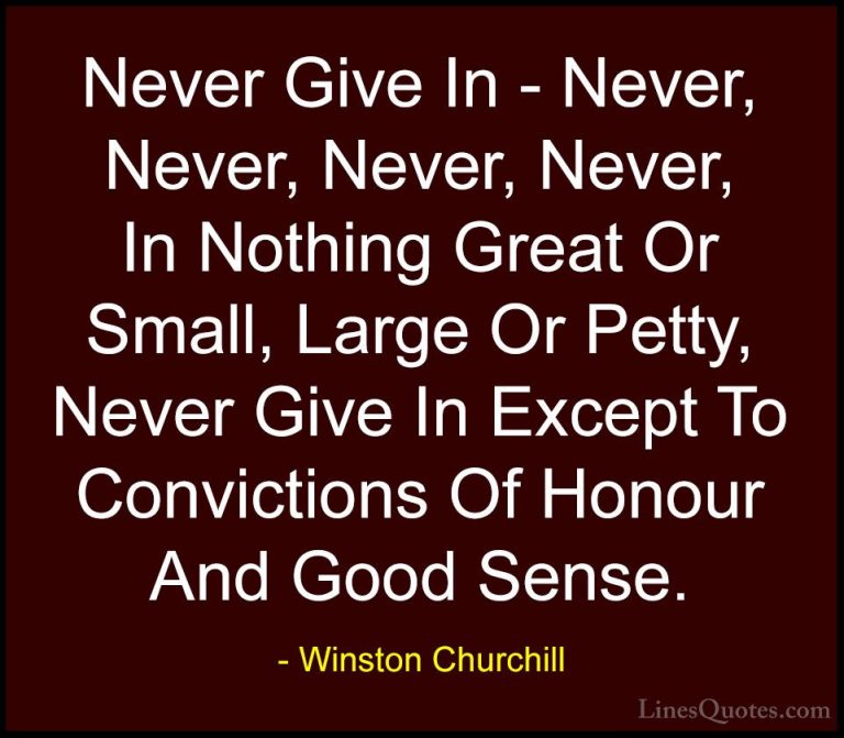 Winston Churchill Quotes (102) - Never Give In - Never, Never, Ne... - QuotesNever Give In - Never, Never, Never, Never, In Nothing Great Or Small, Large Or Petty, Never Give In Except To Convictions Of Honour And Good Sense.
