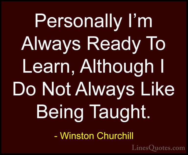 Winston Churchill Quotes (104) - Personally I'm Always Ready To L... - QuotesPersonally I'm Always Ready To Learn, Although I Do Not Always Like Being Taught.