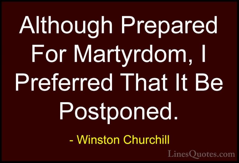 Winston Churchill Quotes (107) - Although Prepared For Martyrdom,... - QuotesAlthough Prepared For Martyrdom, I Preferred That It Be Postponed.