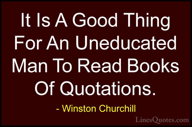 Winston Churchill Quotes (108) - It Is A Good Thing For An Uneduc... - QuotesIt Is A Good Thing For An Uneducated Man To Read Books Of Quotations.