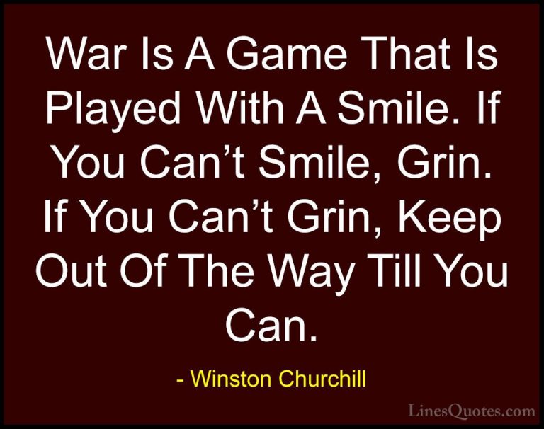 Winston Churchill Quotes (113) - War Is A Game That Is Played Wit... - QuotesWar Is A Game That Is Played With A Smile. If You Can't Smile, Grin. If You Can't Grin, Keep Out Of The Way Till You Can.