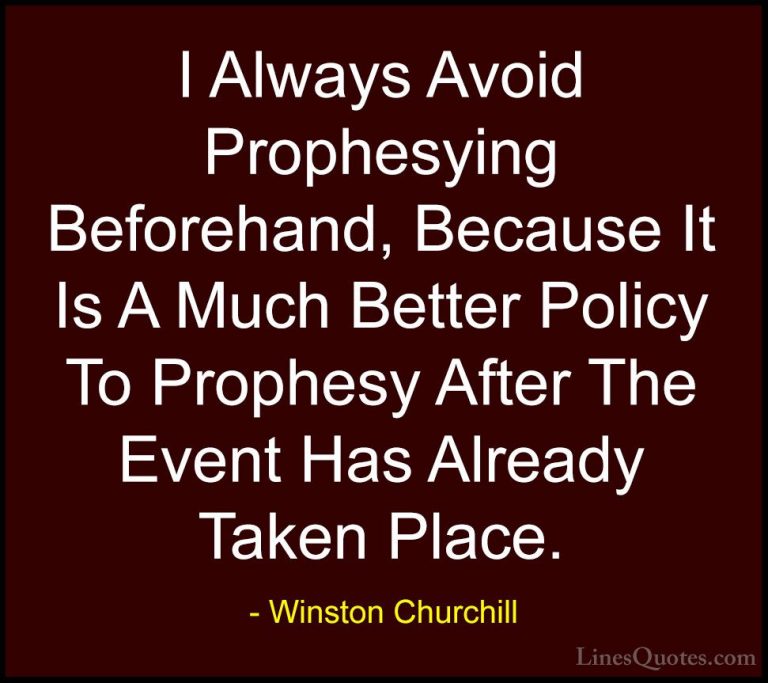 Winston Churchill Quotes (118) - I Always Avoid Prophesying Befor... - QuotesI Always Avoid Prophesying Beforehand, Because It Is A Much Better Policy To Prophesy After The Event Has Already Taken Place.