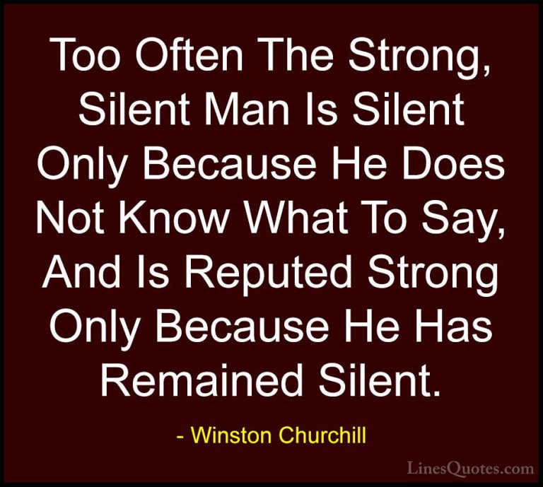 Winston Churchill Quotes (124) - Too Often The Strong, Silent Man... - QuotesToo Often The Strong, Silent Man Is Silent Only Because He Does Not Know What To Say, And Is Reputed Strong Only Because He Has Remained Silent.