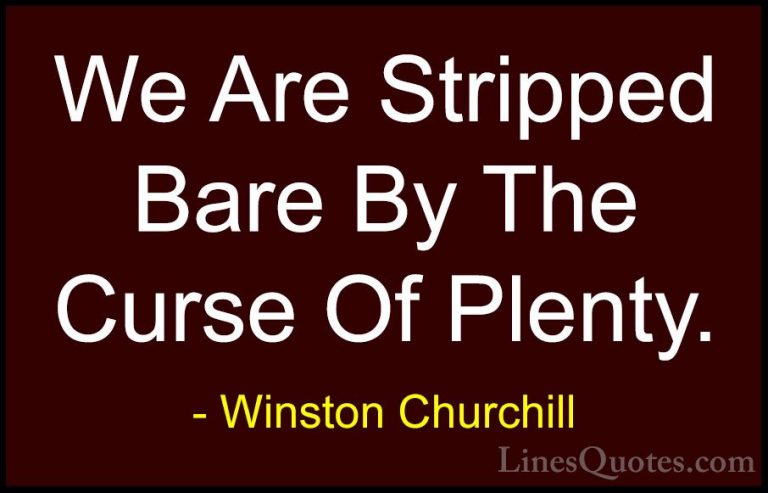 Winston Churchill Quotes (130) - We Are Stripped Bare By The Curs... - QuotesWe Are Stripped Bare By The Curse Of Plenty.