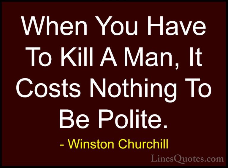 Winston Churchill Quotes (132) - When You Have To Kill A Man, It ... - QuotesWhen You Have To Kill A Man, It Costs Nothing To Be Polite.