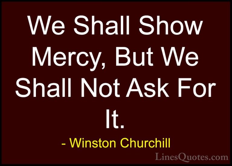 Winston Churchill Quotes (137) - We Shall Show Mercy, But We Shal... - QuotesWe Shall Show Mercy, But We Shall Not Ask For It.
