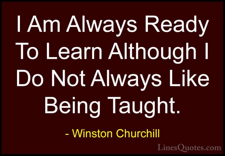Winston Churchill Quotes (14) - I Am Always Ready To Learn Althou... - QuotesI Am Always Ready To Learn Although I Do Not Always Like Being Taught.