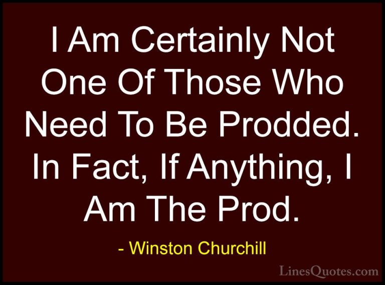 Winston Churchill Quotes (140) - I Am Certainly Not One Of Those ... - QuotesI Am Certainly Not One Of Those Who Need To Be Prodded. In Fact, If Anything, I Am The Prod.
