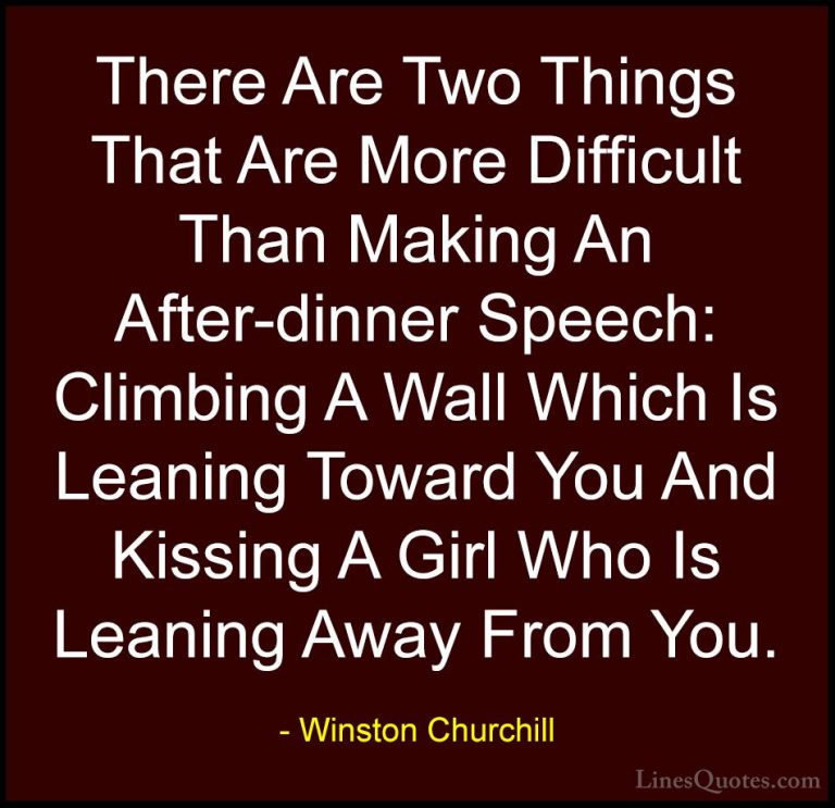 Winston Churchill Quotes (145) - There Are Two Things That Are Mo... - QuotesThere Are Two Things That Are More Difficult Than Making An After-dinner Speech: Climbing A Wall Which Is Leaning Toward You And Kissing A Girl Who Is Leaning Away From You.