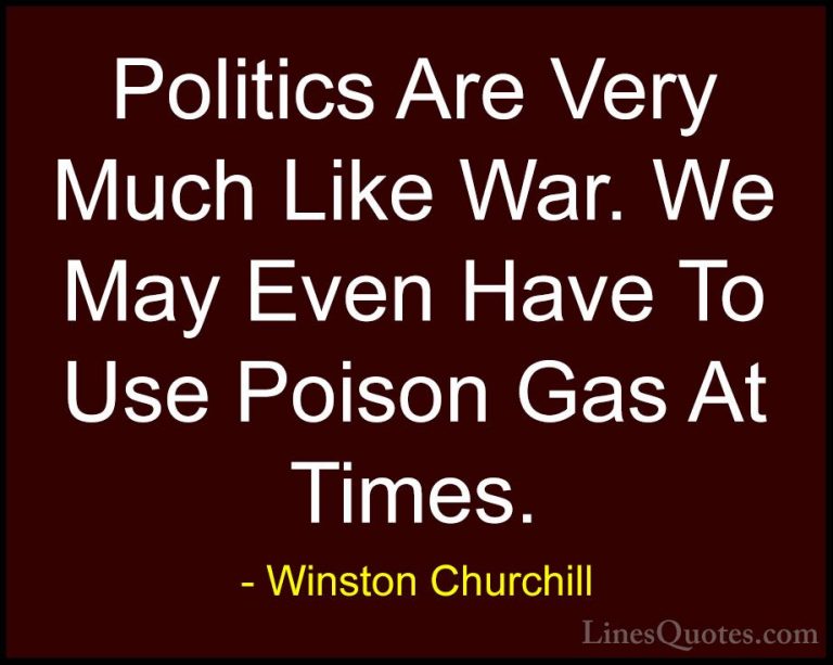 Winston Churchill Quotes (149) - Politics Are Very Much Like War.... - QuotesPolitics Are Very Much Like War. We May Even Have To Use Poison Gas At Times.