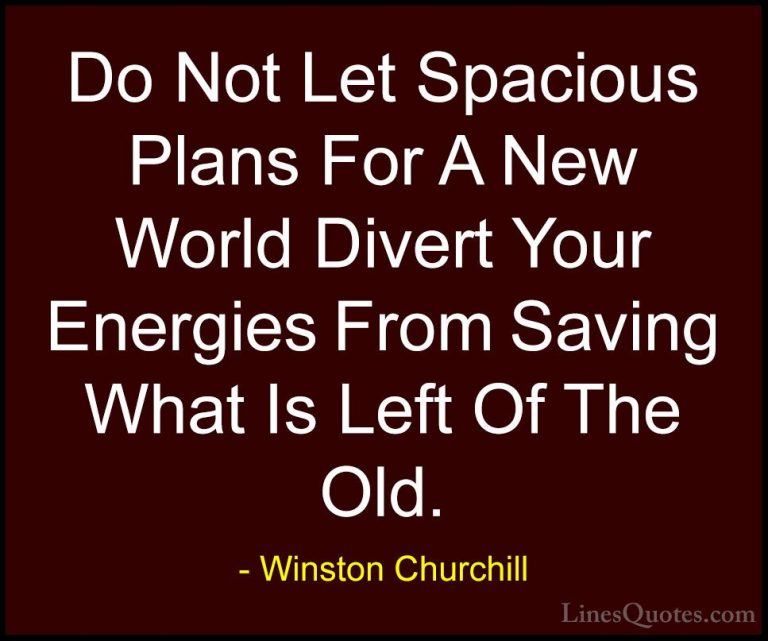 Winston Churchill Quotes (153) - Do Not Let Spacious Plans For A ... - QuotesDo Not Let Spacious Plans For A New World Divert Your Energies From Saving What Is Left Of The Old.
