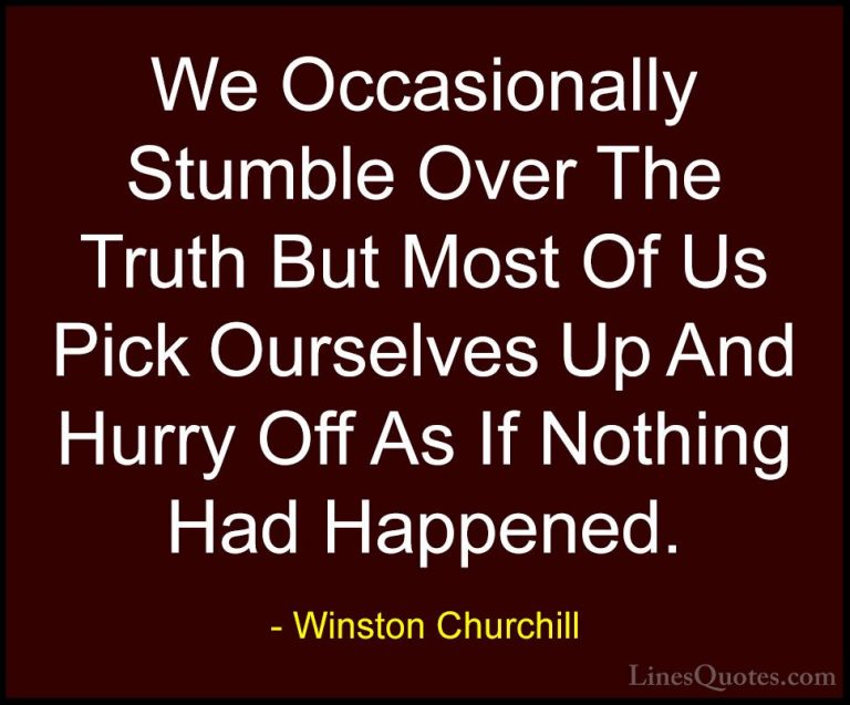 Winston Churchill Quotes (155) - We Occasionally Stumble Over The... - QuotesWe Occasionally Stumble Over The Truth But Most Of Us Pick Ourselves Up And Hurry Off As If Nothing Had Happened.