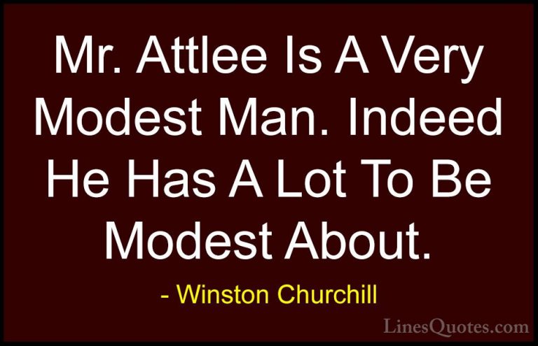 Winston Churchill Quotes (158) - Mr. Attlee Is A Very Modest Man.... - QuotesMr. Attlee Is A Very Modest Man. Indeed He Has A Lot To Be Modest About.