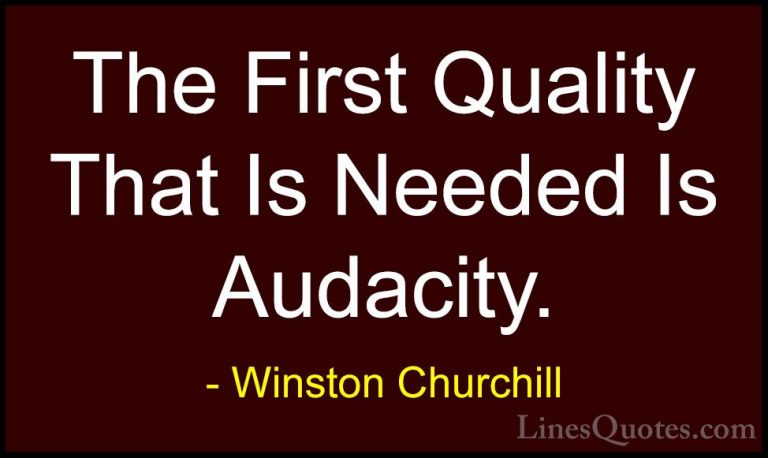 Winston Churchill Quotes (160) - The First Quality That Is Needed... - QuotesThe First Quality That Is Needed Is Audacity.