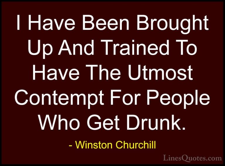 Winston Churchill Quotes (161) - I Have Been Brought Up And Train... - QuotesI Have Been Brought Up And Trained To Have The Utmost Contempt For People Who Get Drunk.