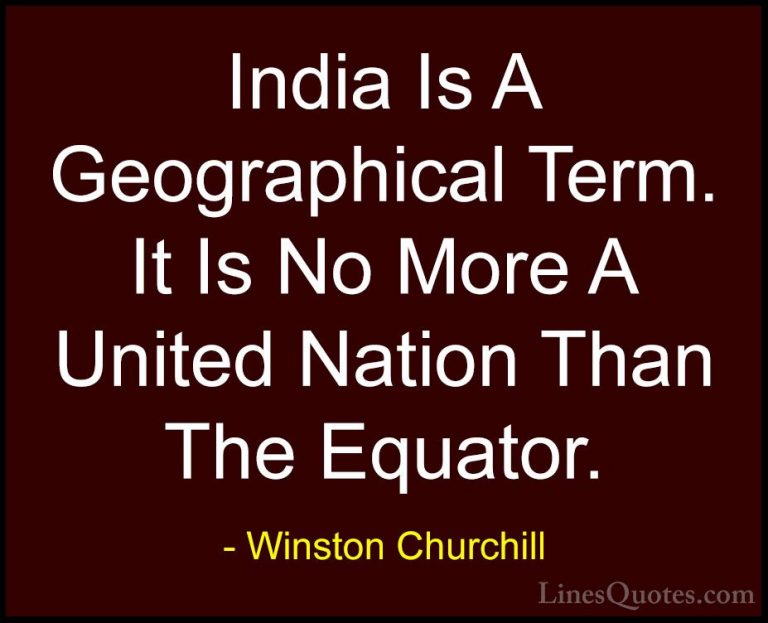 Winston Churchill Quotes (165) - India Is A Geographical Term. It... - QuotesIndia Is A Geographical Term. It Is No More A United Nation Than The Equator.