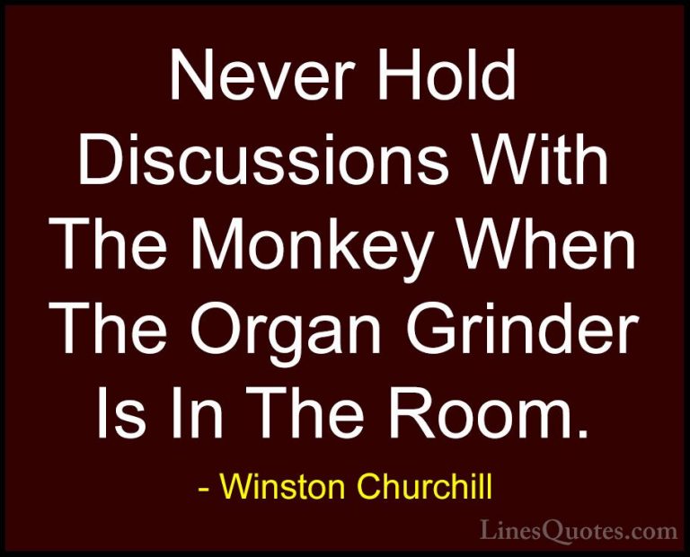 Winston Churchill Quotes (166) - Never Hold Discussions With The ... - QuotesNever Hold Discussions With The Monkey When The Organ Grinder Is In The Room.