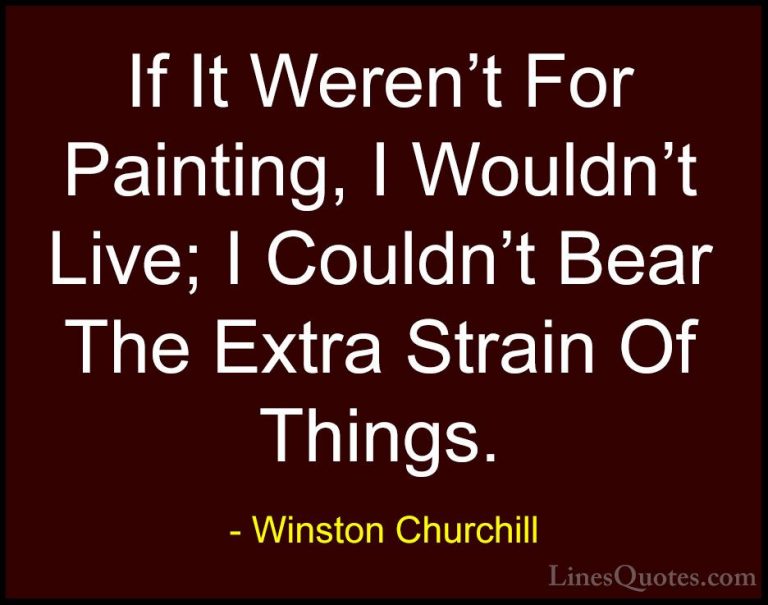Winston Churchill Quotes (167) - If It Weren't For Painting, I Wo... - QuotesIf It Weren't For Painting, I Wouldn't Live; I Couldn't Bear The Extra Strain Of Things.