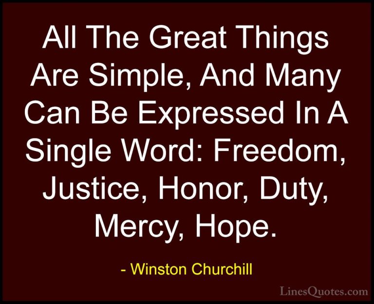 Winston Churchill Quotes (17) - All The Great Things Are Simple, ... - QuotesAll The Great Things Are Simple, And Many Can Be Expressed In A Single Word: Freedom, Justice, Honor, Duty, Mercy, Hope.